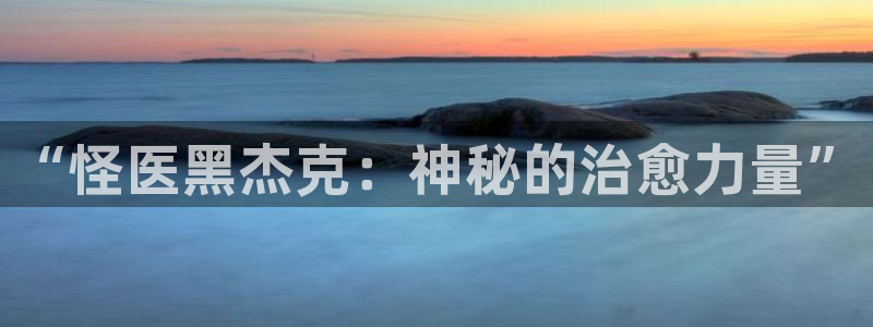 羞羞漫画在线免费看歪歪：“怪医黑杰克：神秘的治愈力量”