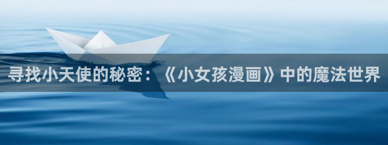 羞羞漫画大全免费阅读：寻找小天使的秘密：《小女孩漫画》中的魔法世界