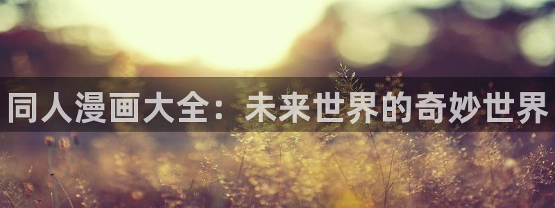 羞羞漫画欢迎您：同人漫画大全：未来世界的奇妙世界