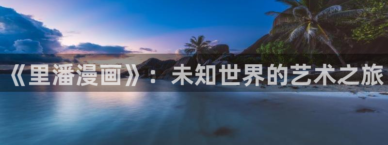 男人插女人羞羞漫画：《里潘漫画》：未知世界的艺术之旅