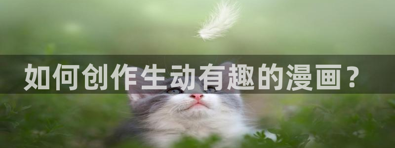 韩漫羞羞漫画歪歪漫画：如何创作生动有趣的漫画？