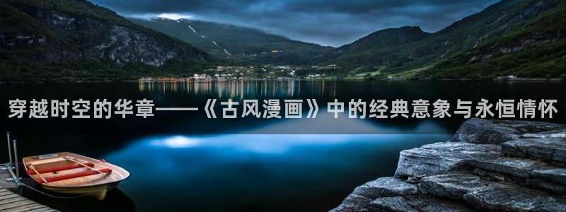 羞羞漫画登陆网址：穿越时空的华章——《古风漫画》中的经典意象与永恒情怀